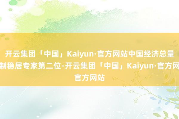 开云集团「中国」Kaiyun·官方网站中国经济总量限制稳居专家第二位-开云集团「中国」Kaiyun·官方网站