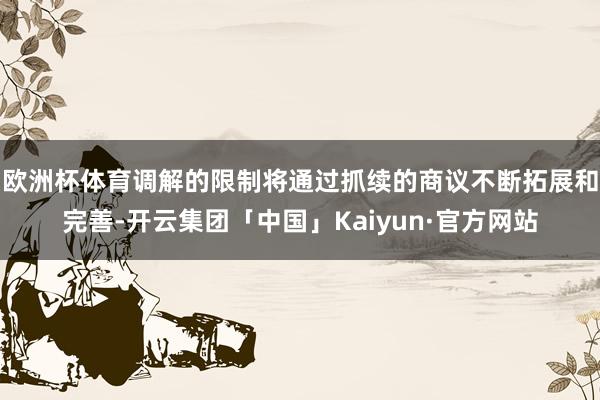 欧洲杯体育调解的限制将通过抓续的商议不断拓展和完善-开云集团「中国」Kaiyun·官方网站