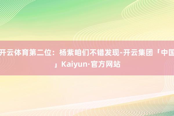 开云体育第二位：杨紫咱们不错发现-开云集团「中国」Kaiyun·官方网站