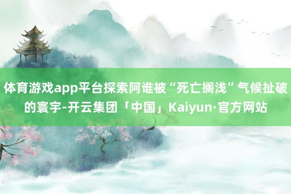 体育游戏app平台探索阿谁被“死亡搁浅”气候扯破的寰宇-开云集团「中国」Kaiyun·官方网站