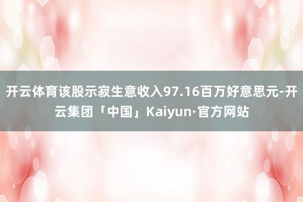 开云体育该股示寂生意收入97.16百万好意思元-开云集团「中国」Kaiyun·官方网站