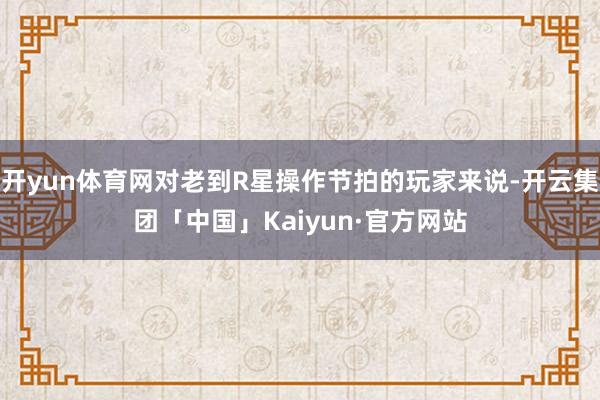 开yun体育网对老到R星操作节拍的玩家来说-开云集团「中国」Kaiyun·官方网站