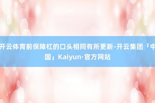 开云体育前保障杠的口头相同有所更新-开云集团「中国」Kaiyun·官方网站