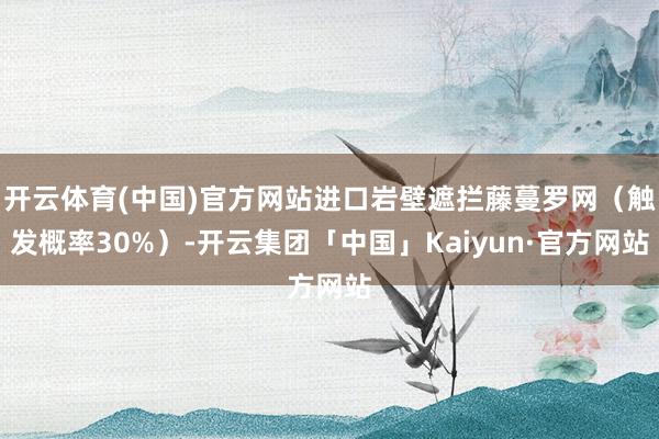 开云体育(中国)官方网站进口岩壁遮拦藤蔓罗网（触发概率30%）-开云集团「中国」Kaiyun·官方网站