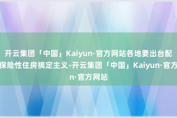 开云集团「中国」Kaiyun·官方网站各地要出台配售型保险性住房搞定主义-开云集团「中国」Kaiyun·官方网站