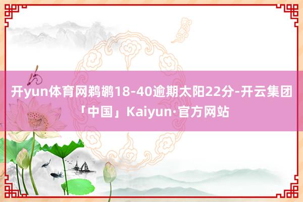 开yun体育网鹈鹕18-40逾期太阳22分-开云集团「中国」Kaiyun·官方网站