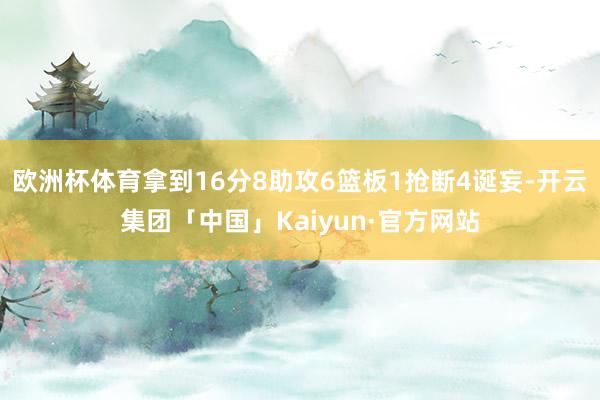 欧洲杯体育拿到16分8助攻6篮板1抢断4诞妄-开云集团「中国」Kaiyun·官方网站