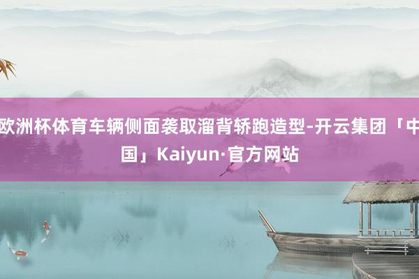 欧洲杯体育车辆侧面袭取溜背轿跑造型-开云集团「中国」Kaiyun·官方网站