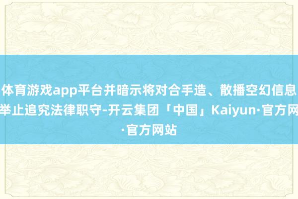 体育游戏app平台并暗示将对合手造、散播空幻信息的举止追究法律职守-开云集团「中国」Kaiyun·官方网站