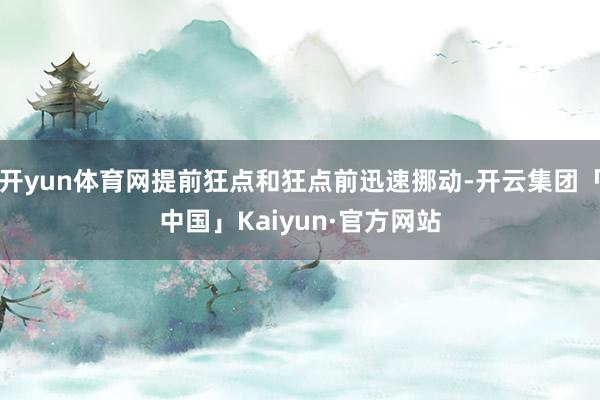 开yun体育网提前狂点和狂点前迅速挪动-开云集团「中国」Kaiyun·官方网站