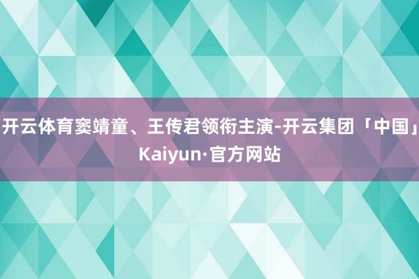 开云体育窦靖童、王传君领衔主演-开云集团「中国」Kaiyun·官方网站