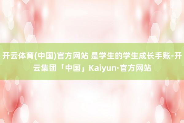 开云体育(中国)官方网站 是学生的学生成长手账-开云集团「中国」Kaiyun·官方网站