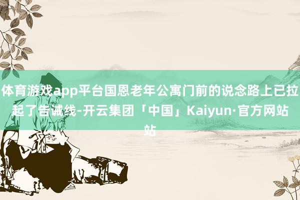 体育游戏app平台国恩老年公寓门前的说念路上已拉起了告诫线-开云集团「中国」Kaiyun·官方网站