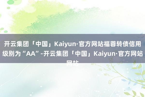 开云集团「中国」Kaiyun·官方网站福蓉转债信用级别为“AA”-开云集团「中国」Kaiyun·官方网站
