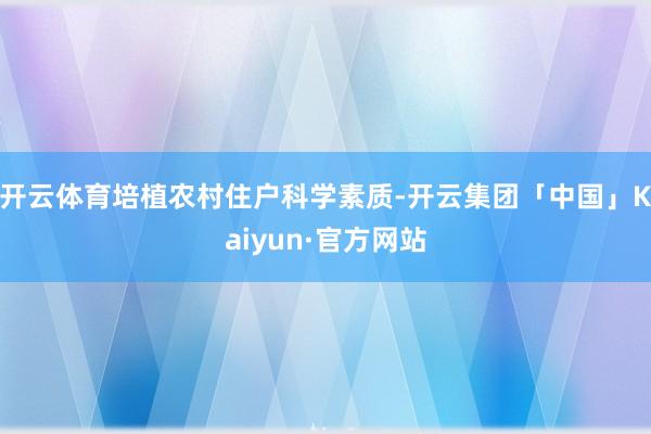 开云体育培植农村住户科学素质-开云集团「中国」Kaiyun·官方网站