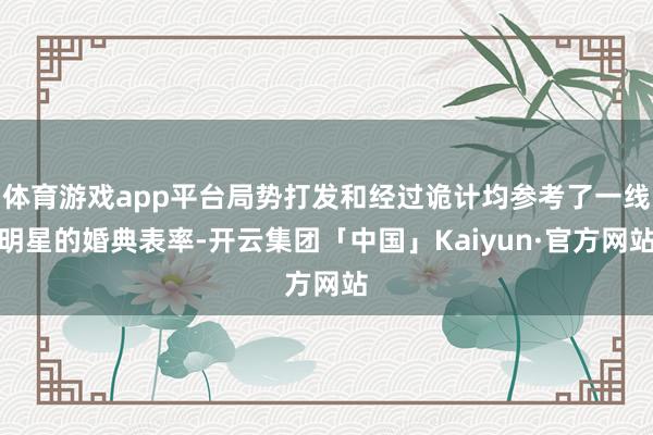 体育游戏app平台局势打发和经过诡计均参考了一线明星的婚典表率-开云集团「中国」Kaiyun·官方网站