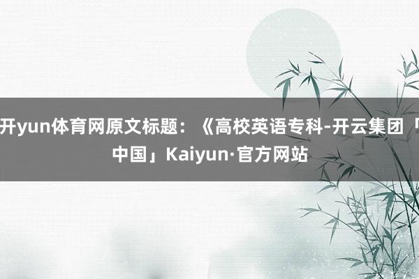 开yun体育网原文标题：《高校英语专科-开云集团「中国」Kaiyun·官方网站