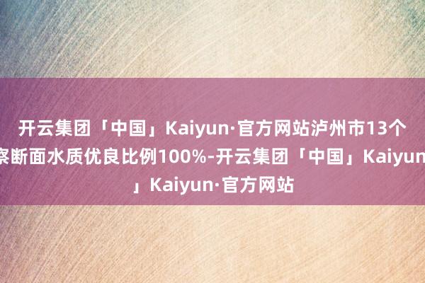 开云集团「中国」Kaiyun·官方网站泸州市13个国省控窥察断面水质优良比例100%-开云集团「中国」Kaiyun·官方网站