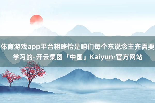 体育游戏app平台粗略恰是咱们每个东说念主齐需要学习的-开云集团「中国」Kaiyun·官方网站