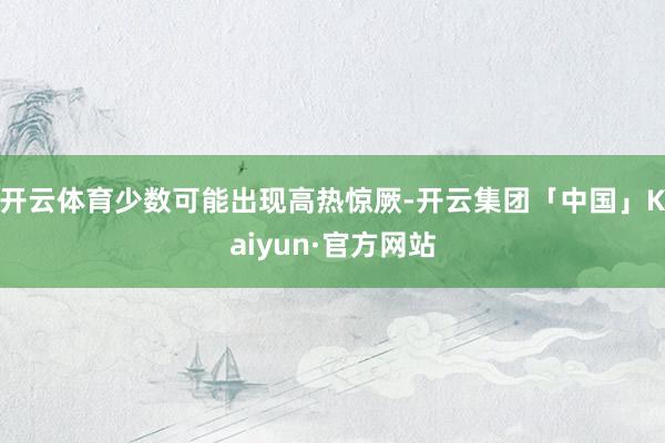 开云体育少数可能出现高热惊厥-开云集团「中国」Kaiyun·官方网站