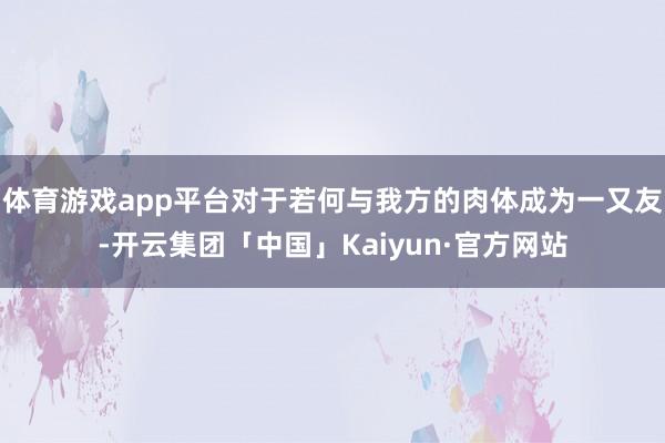 体育游戏app平台对于若何与我方的肉体成为一又友-开云集团「中国」Kaiyun·官方网站
