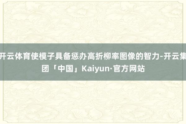 开云体育使模子具备惩办高折柳率图像的智力-开云集团「中国」Kaiyun·官方网站