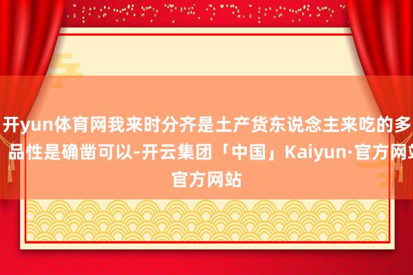 开yun体育网我来时分齐是土产货东说念主来吃的多✓品性是确凿可以-开云集团「中国」Kaiyun·官方网站
