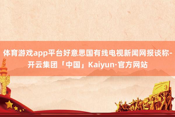 体育游戏app平台好意思国有线电视新闻网报谈称-开云集团「中国」Kaiyun·官方网站