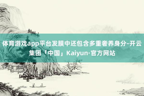 体育游戏app平台发膜中还包含多重奢养身分-开云集团「中国」Kaiyun·官方网站