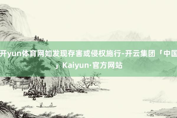 开yun体育网如发现存害或侵权施行-开云集团「中国」Kaiyun·官方网站