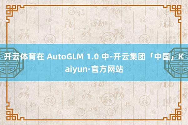 开云体育在 AutoGLM 1.0 中-开云集团「中国」Kaiyun·官方网站
