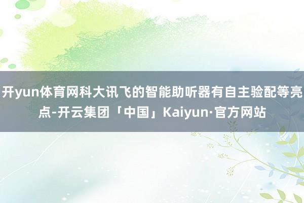 开yun体育网科大讯飞的智能助听器有自主验配等亮点-开云集团「中国」Kaiyun·官方网站