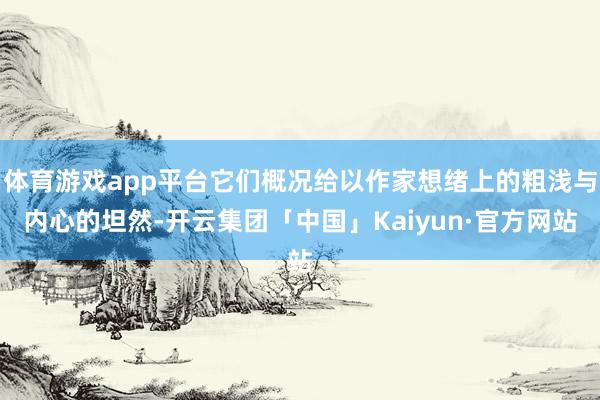 体育游戏app平台它们概况给以作家想绪上的粗浅与内心的坦然-开云集团「中国」Kaiyun·官方网站