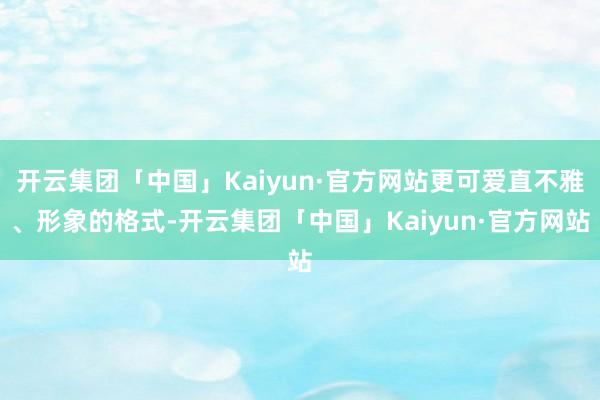 开云集团「中国」Kaiyun·官方网站更可爱直不雅、形象的格式-开云集团「中国」Kaiyun·官方网站
