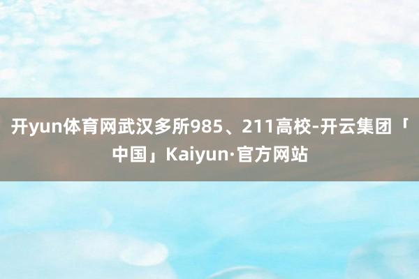 开yun体育网武汉多所985、211高校-开云集团「中国」Kaiyun·官方网站