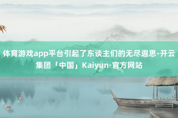 体育游戏app平台引起了东谈主们的无尽遐思-开云集团「中国」Kaiyun·官方网站
