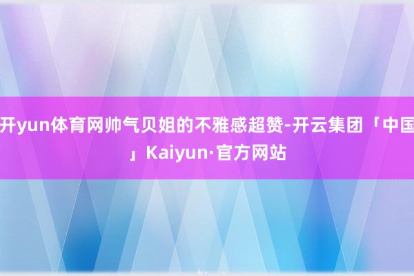 开yun体育网帅气贝姐的不雅感超赞-开云集团「中国」Kaiyun·官方网站