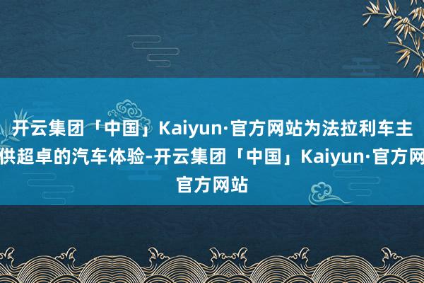 开云集团「中国」Kaiyun·官方网站为法拉利车主提供超卓的汽车体验-开云集团「中国」Kaiyun·官方网站