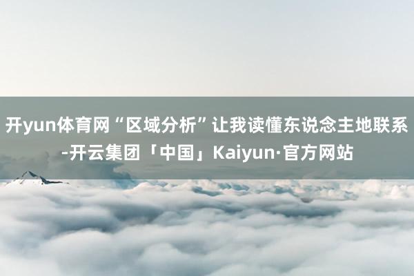 开yun体育网“区域分析”让我读懂东说念主地联系-开云集团「中国」Kaiyun·官方网站