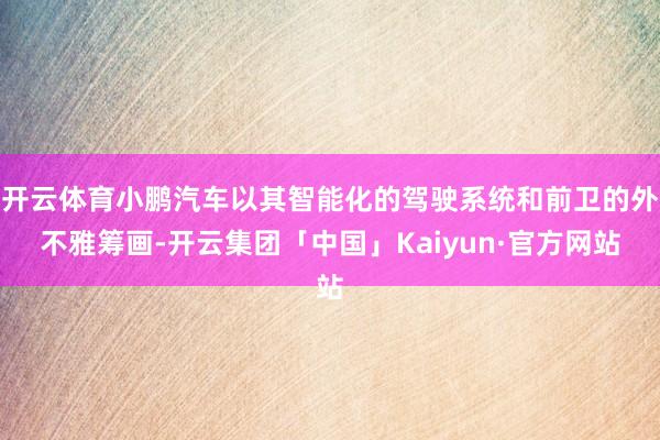 开云体育小鹏汽车以其智能化的驾驶系统和前卫的外不雅筹画-开云集团「中国」Kaiyun·官方网站