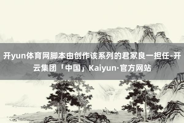 开yun体育网脚本由创作该系列的君冢良一担任-开云集团「中国」Kaiyun·官方网站
