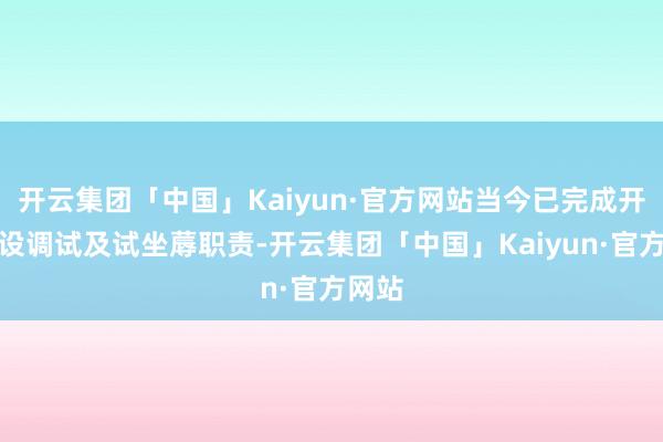 开云集团「中国」Kaiyun·官方网站当今已完成开发安设调试及试坐蓐职责-开云集团「中国」Kaiyun·官方网站