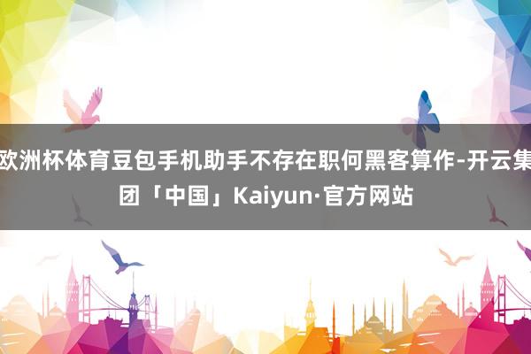 欧洲杯体育豆包手机助手不存在职何黑客算作-开云集团「中国」Kaiyun·官方网站