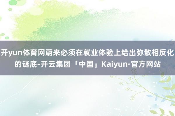 开yun体育网蔚来必须在就业体验上给出弥散相反化的谜底-开云集团「中国」Kaiyun·官方网站