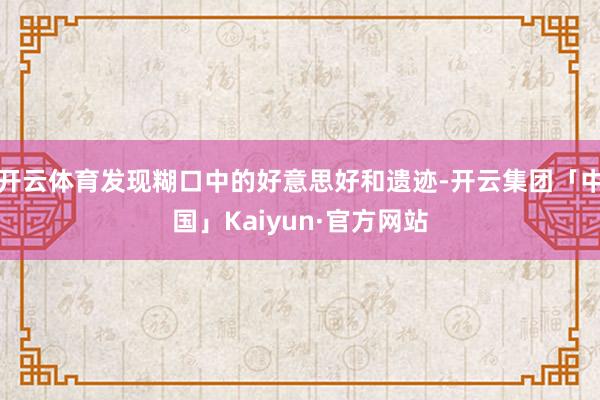 开云体育发现糊口中的好意思好和遗迹-开云集团「中国」Kaiyun·官方网站