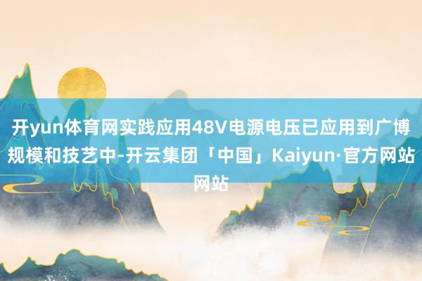 开yun体育网实践应用48V电源电压已应用到广博规模和技艺中-开云集团「中国」Kaiyun·官方网站