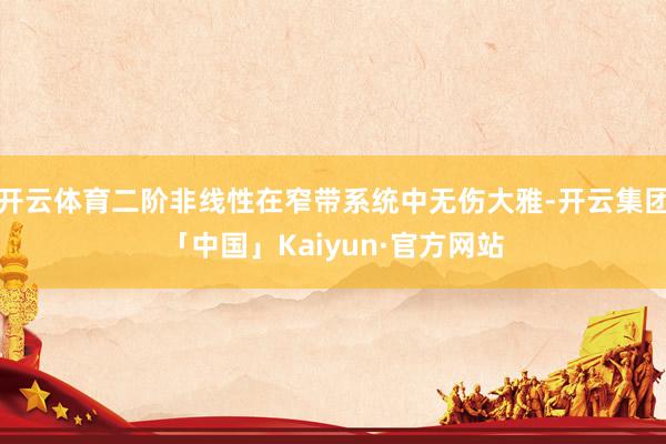 开云体育二阶非线性在窄带系统中无伤大雅-开云集团「中国」Kaiyun·官方网站
