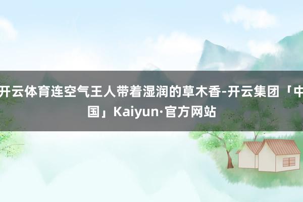 开云体育连空气王人带着湿润的草木香-开云集团「中国」Kaiyun·官方网站