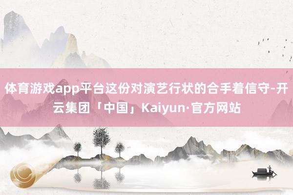 体育游戏app平台这份对演艺行状的合手着信守-开云集团「中国」Kaiyun·官方网站