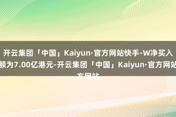 开云集团「中国」Kaiyun·官方网站快手-W净买入额为7.00亿港元-开云集团「中国」Kaiyun·官方网站